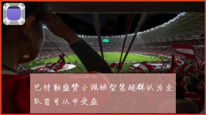 巴特勒盛赞小佩顿智慧超群认为全队皆可从中受益