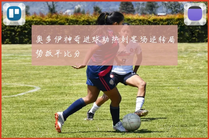 奥多伊神奇进球助热刺客场逆转局势扳平比分