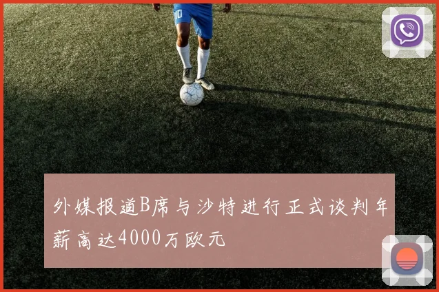 外媒报道B席与沙特进行正式谈判年薪高达4000万欧元