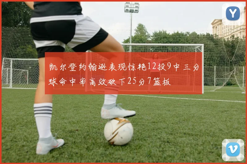凯尔登约翰逊表现惊艳12投9中三分球命中率高效砍下25分7篮板