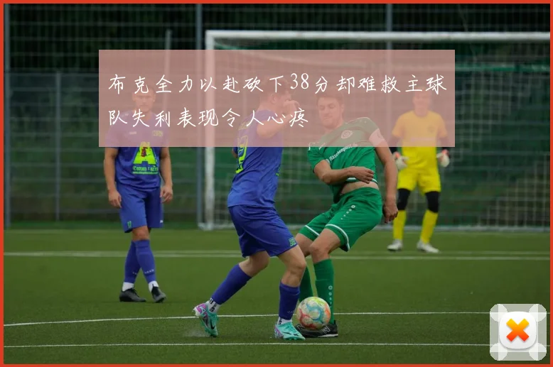 布克全力以赴砍下38分却难救主球队失利表现令人心疼