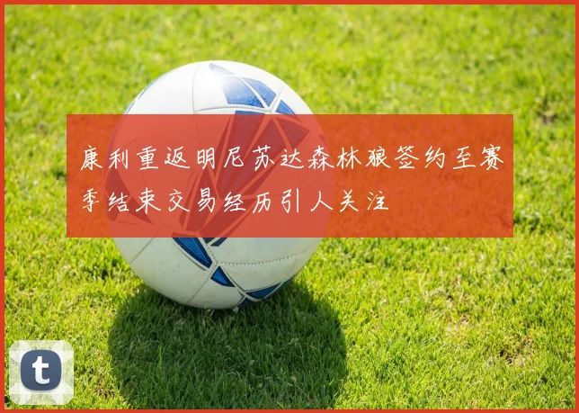 康利重返明尼苏达森林狼签约至赛季结束交易经历引人关注