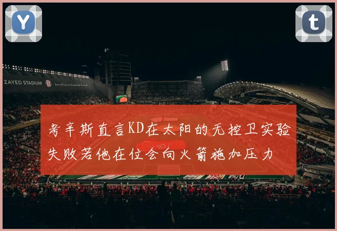 考辛斯直言KD在太阳的无控卫实验失败若他在位会向火箭施加压力