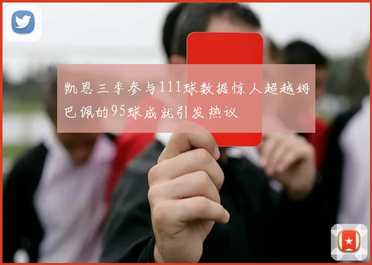 凯恩三季参与111球数据惊人超越姆巴佩的95球成就引发热议