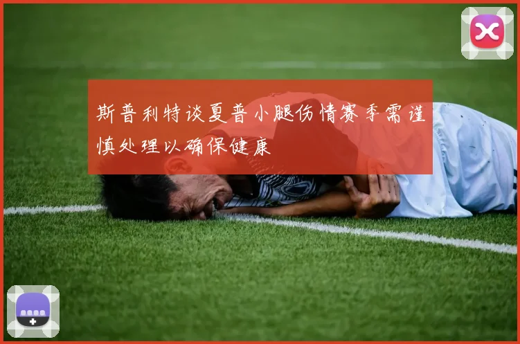 斯普利特谈夏普小腿伤情赛季需谨慎处理以确保健康