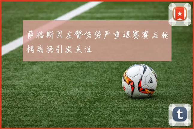 萨格斯因左臀伤势严重退赛赛后轮椅离场引发关注