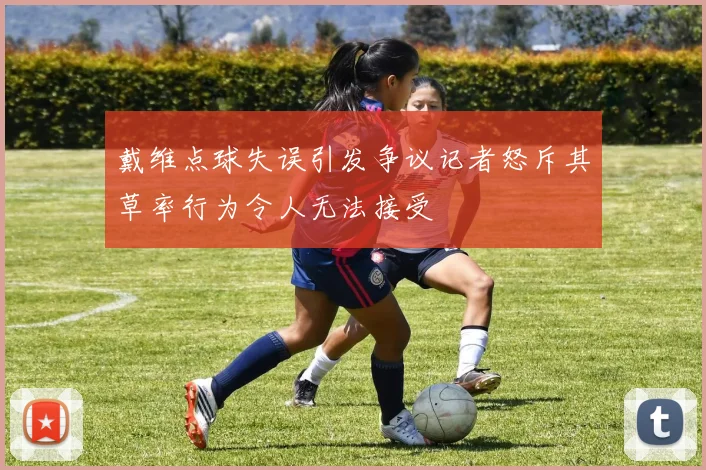 戴维点球失误引发争议记者怒斥其草率行为令人无法接受