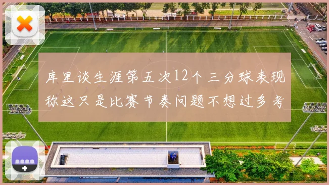 库里谈生涯第五次12个三分球表现称这只是比赛节奏问题不想过多考虑