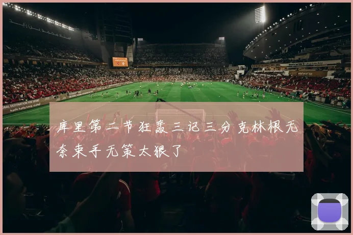 库里第二节狂轰三记三分克林根无奈束手无策太狠了